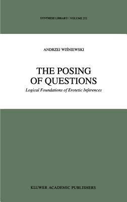 The Posing of Questions: Logical Foundations of Erotetic Inferences by Wisniewski, A.