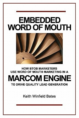 Embedded Word Of Mouth: How B2B marketers use word of mouth marketing in a marcom engine to drive quality lead generation. by Bates, Keith Winfield
