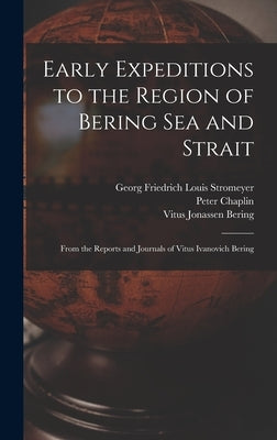 Early Expeditions to the Region of Bering Sea and Strait: From the Reports and Journals of Vitus Ivanovich Bering by Dall, William Healey
