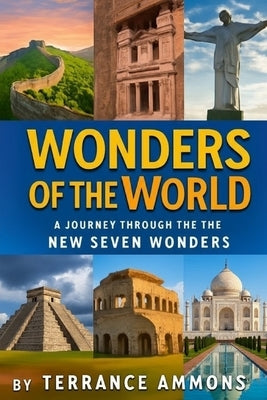 Wonders of the World: A Journey Through the New Seven Wonders by Ammons, Terrance