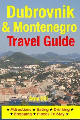 Dubrovnik & Montenegro Travel Guide: Attractions, Eating, Drinking, Shopping & Places To Stay by Gill, Amy