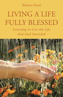Living a Life Fully Blessed: Learning to Live the Life that God Intended by Otani, Sharon
