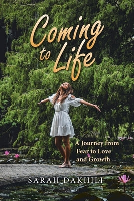 Coming to Life: A Journey from Fear to Love and Growth by Dakhili, Sarah