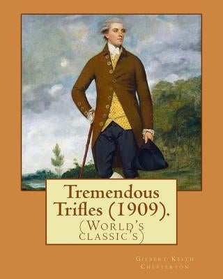 Tremendous Trifles (1909). By: Gilbert Keith Chesterton: (World's classic's) by Chesterton, G. K.