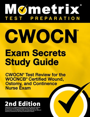 Cwocn Exam Secrets Study Guide - Cwocn Test Review for the Wocncb Certified Wound, Ostomy, and Continence Nurse Exam: [2nd Edition] by Mometrix Test Prep