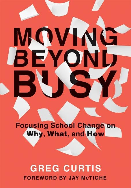 Moving Beyond Busy: Focusing School Change on Why, What, and How (Student-Centered Strategic Planning for School Improvement) by Curtis, Greg