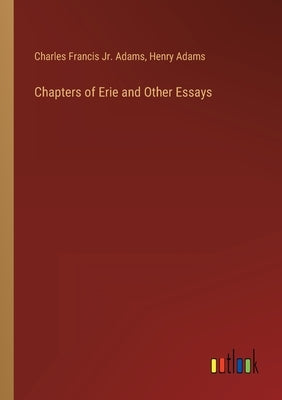 Chapters of Erie and Other Essays by Adams, Henry