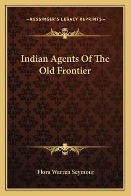 Indian Agents of the Old Frontier by Seymour, Flora Warren