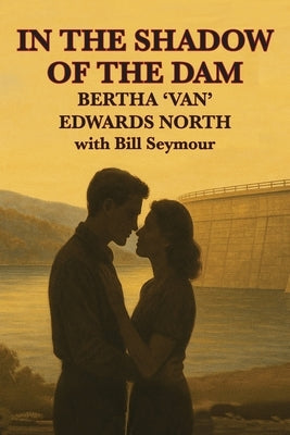 In the Shadow of the Dam: BERTHA 'VAN' EDWARDS NORTH with Bill Seymour by North, Bertha 'Van' Edwards