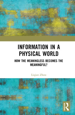 Information in a Physical World: How the Meaningless Becomes the Meaningful? by Zhou, Liqian