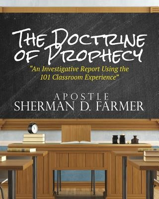 The Doctrine of Prophecy: An Investigative Report Using the 101 Classroom Experience by Farmer, Sherman D.
