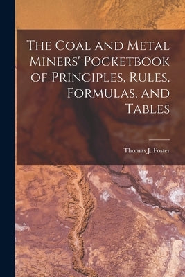 The Coal and Metal Miners' Pocketbook of Principles, Rules, Formulas, and Tables by Foster, Thomas J.