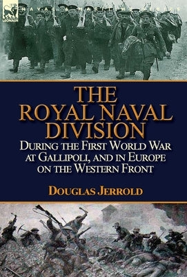 The Royal Naval Division During the First World War at Gallipoli, and in Europe on the Western Front by Jerrold, Douglas