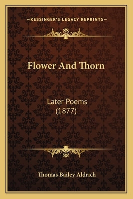 Flower And Thorn: Later Poems (1877) by Aldrich, Thomas Bailey