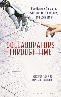 Collaborators Through Time: How Humans Partnered with Nature, Technology, and Each Other by Bentley, R. Alexander