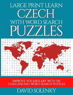 Large Print Learn Czech with Word Search Puzzles: Learn Czech Language Vocabulary with Challenging Easy to Read Word Find Puzzles by Solenky, David
