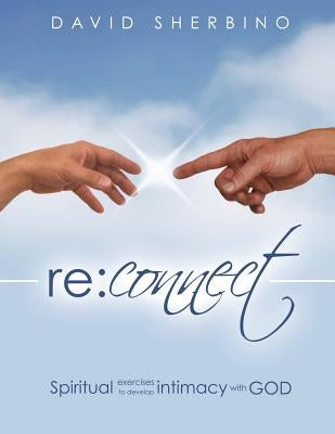 Reconnect: Spiritual Exercises to Develop Intimacy with God by Sherbino, David