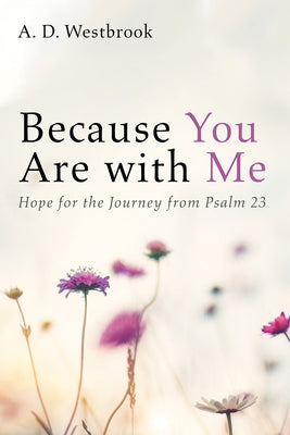 Because You Are with Me: Hope for the Journey from Psalm 23 by Westbrook, A. D.