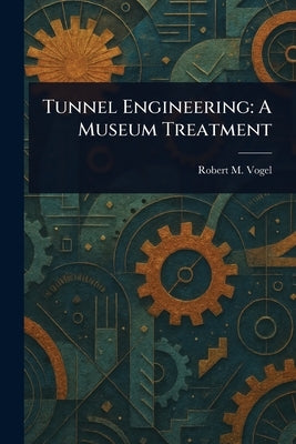 Tunnel Engineering: A Museum Treatment by Vogel, Robert M.