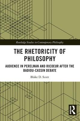 The Rhetoricity of Philosophy: Audience in Perelman and Ricoeur after the Badiou-Cassin Debate by Scott, Blake D.