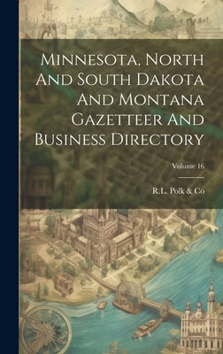 Minnesota, North And South Dakota And Montana Gazetteer And Business Directory; Volume 16 by R L Polk & Co