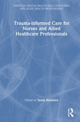 Trauma-informed Care for Nurses and Allied Healthcare Professionals by Housden, Sarah