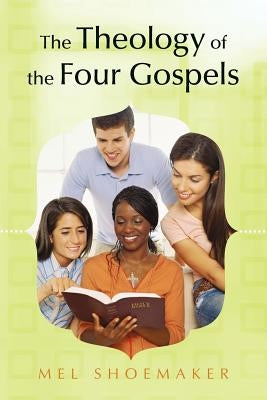 The Theology of the Four Gospels by Shoemaker, Mel
