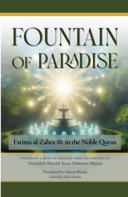 The Fountain of Paradise: Fatima al-Zahra in the Noble Quran: The Tafsir of Surah al-Insan, Surah al-Qadr, and Surah al-Kawthar by Bhimji, Salem