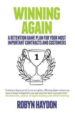 Winning Again: A retention game plan for your most important contracts and customers by Haydon, Robyn