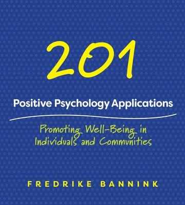 201 Positive Psychology Applications: Promoting Well-Being in Individuals and Communities by Bannink, Fredrike