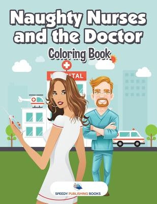 Naughty Nurses and the Doctor Coloring Book by Speedy Publishing