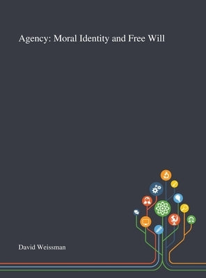 Agency: Moral Identity and Free Will by David Weissman
