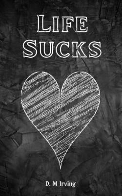 Life Sucks by Irving, D. M.