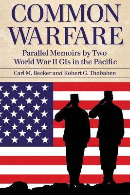 Common Warfare: Parallel Memoirs by Two World War II GIs in the Pacific by Becker, Carl M.
