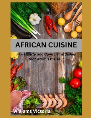 African Cuisine: cookbook recipes simply, easy, joyful, kitchen west african, south african food home cooked, black history traditional by Victoria, Williams