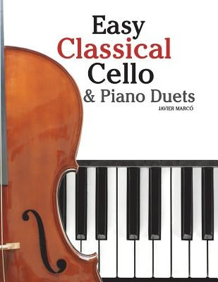 Easy Classical Cello & Piano Duets: Featuring Music of Bach, Mozart, Beethoven, Strauss and Other Composers. by Marc