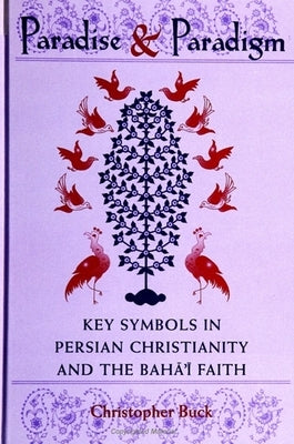 Paradise and Paradigm: Key Symbols in Persian Christianity and the Baha'i Faith by Buck, Christopher