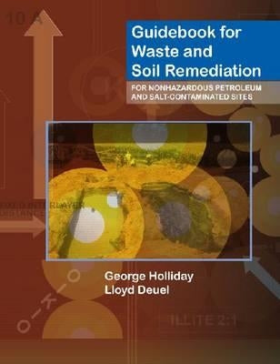 Guidebook for Waste and Soil Remediation for Nonhazardous Petroleum and Salt-Contaminated Sites by Holliday, George
