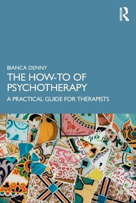 The How-To of Psychotherapy: A Practical Guide for Therapists by Denny, Bianca