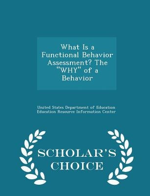 What Is a Functional Behavior Assessment? the Why of a Behavior - Scholar's Choice Edition by United States Department of Education Ed