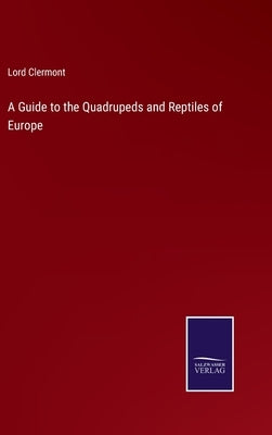 A Guide to the Quadrupeds and Reptiles of Europe by Clermont, Lord
