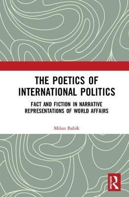 The Poetics of International Politics: Fact and Fiction in Narrative Representations of World Affairs by Babík, Milan