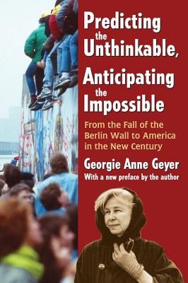Predicting the Unthinkable, Anticipating the Impossible: From the Fall of the Berlin Wall to America in the New Century by Geyer, Georgie Anne