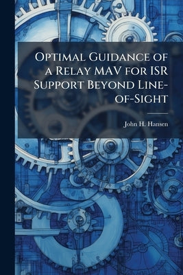 Optimal Guidance of a Relay MAV for ISR Support Beyond Line-of-Sight by Hansen, John H.
