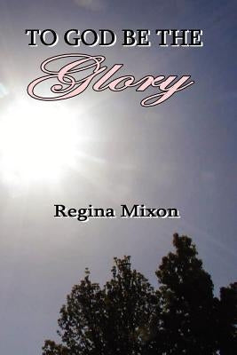 To God Be the Glory by Mixon, Regina