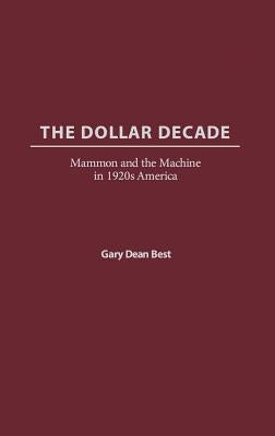 The Dollar Decade: Mammon and the Machine in 1920s America by Best, Gary D.