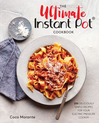 The Ultimate Instant Pot Cookbook: 200 Deliciously Simple Recipes for Your Electric Pressure Cooker by Morante, Coco