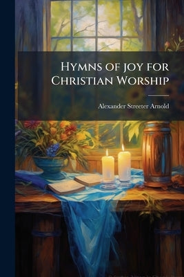 Hymns of joy for Christian Worship by Arnold, Alexander Streeter