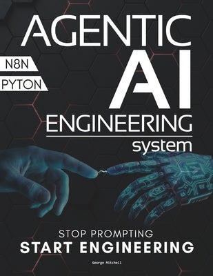 Agentic AI Engineering System: The End of Prompt Engineering Architecting State-Aware Agents and Autonomous Swarms by Mitchell, George