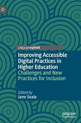 Improving Accessible Digital Practices in Higher Education: Challenges and New Practices for Inclusion by Seale, Jane